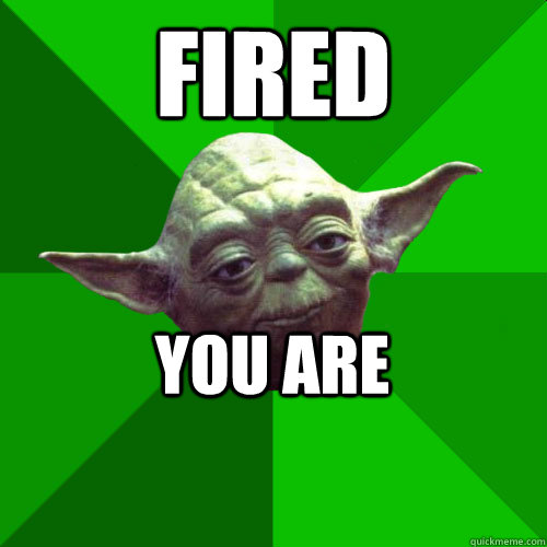Fired You are  Conceited Yoda