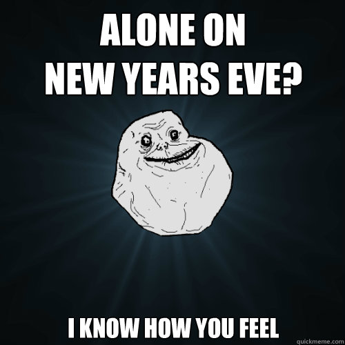 Alone on
new years eve? I know how you feel  Forever Alone