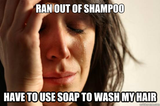 Ran out of shampoo Have to use soap to wash my hair  First World Problems