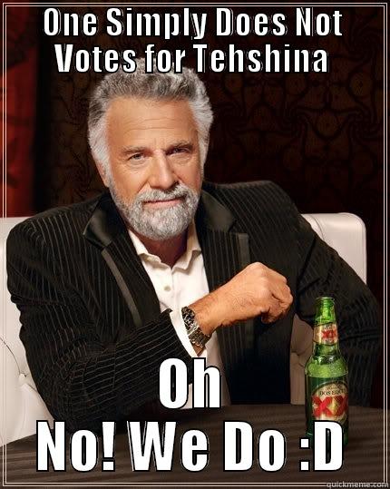 ONE SIMPLY DOES NOT VOTES FOR TEHSHINA OH NO! WE DO :D The Most Interesting Man In The World