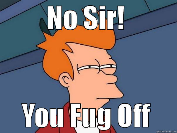 NO SIR! YOU FUG OFF Futurama Fry
