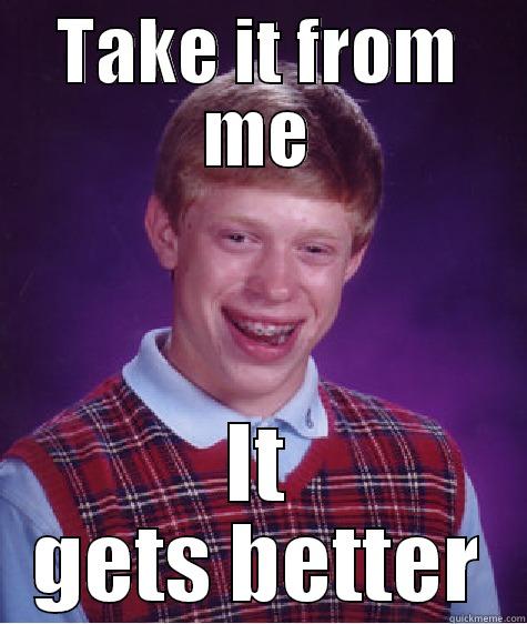 TAKE IT FROM ME IT GETS BETTER Bad Luck Brian