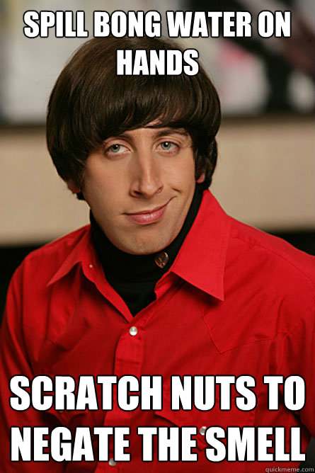 Spill bong water on hands Scratch nuts to negate the smell  Pickup Line Scientist