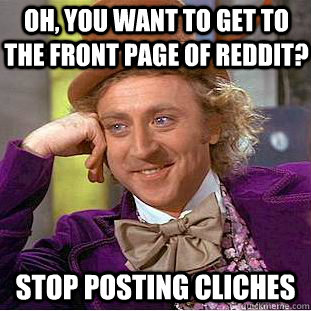 Oh, you want to get to the front page of reddit? Stop posting cliches  Creepy Wonka