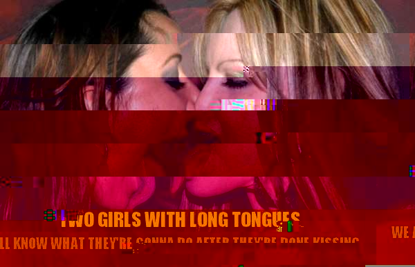 Two Girls with Long Tongues. we all know what they're gonna do after they're done kissing each other.  