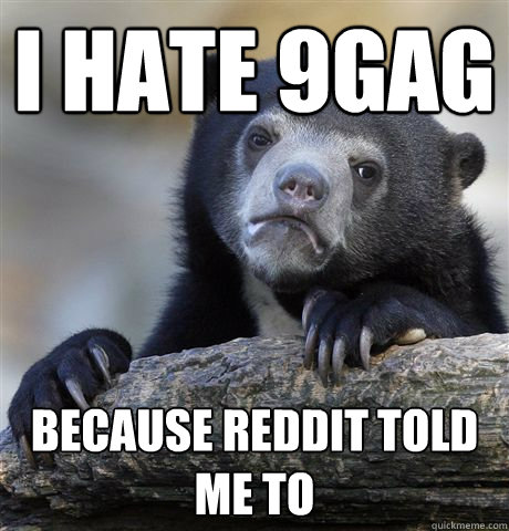 I hate 9gag because reddit told me to  Confession Bear