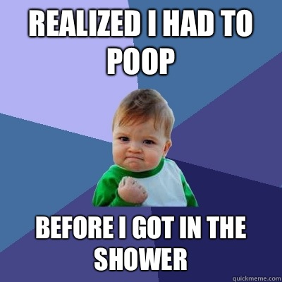 Realized I had to poop Before I got in the shower  Success Kid