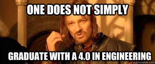 One does not simply graduate with a 4.0 in Engineering  One Does Not Simply
