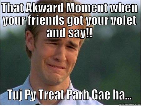 THAT AKWARD MOMENT WHEN YOUR FRIENDS GOT YOUR VOLET AND SAY!! TUJ PY TREAT PARH GAE HA... 1990s Problems