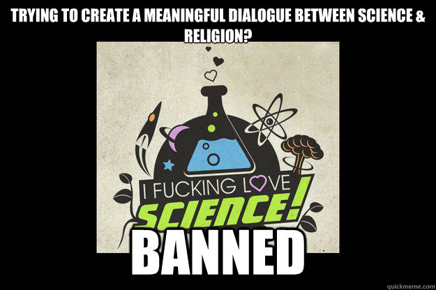 Trying to create a meaningful dialogue between science & Religion? BANNED  