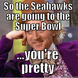 SO THE SEAHAWKS ARE GOING TO THE SUPER BOWL ...YOU'RE PRETTY Condescending Wonka