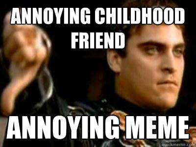 Annoying childhood friend ANNOYING MEME  Downvoting Roman