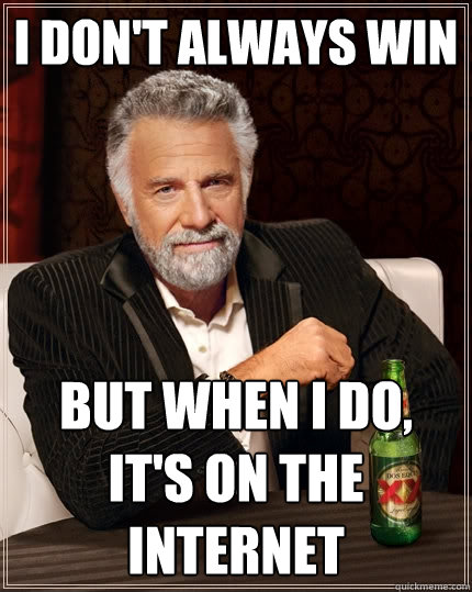I don't always win But when I do, it's on the internet  The Most Interesting Man In The World