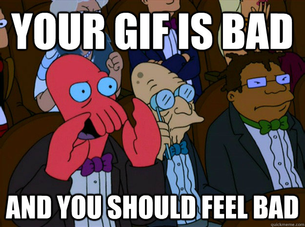 your gif is bad and you should feel bad - your gif is bad and you should feel bad  Feel bad zoidberg