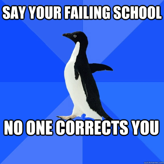 Say Your failing school no one corrects you    Socially Awkward Penguin