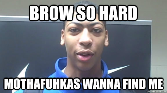 BROW SO HARD MOTHAFUHKAS WANNA FIND ME - BROW SO HARD MOTHAFUHKAS WANNA FIND ME  Anthony davis