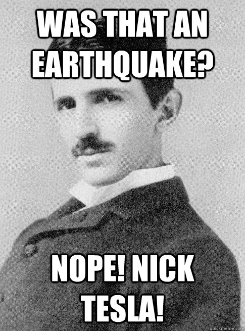 Was that an earthquake? Nope! Nick Tesla! - Was that an earthquake? Nope! Nick Tesla!  Misc