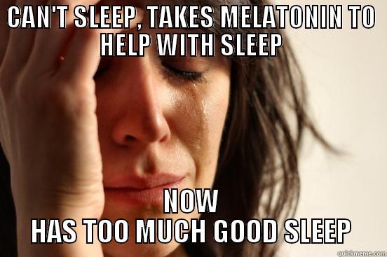 CAN'T SLEEP, TAKES MELATONIN TO HELP WITH SLEEP NOW HAS TOO MUCH GOOD SLEEP First World Problems