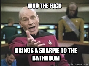 Who the fuck brings a sharpie to the bathroom  Annoyed Picard