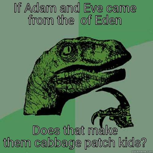 IF ADAM AND EVE CAME FROM THE  OF EDEN DOES THAT MAKE THEM CABBAGE PATCH KIDS? Philosoraptor