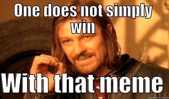 Give it up - ONE DOES NOT SIMPLY WIN  WITH THAT MEME Boromir