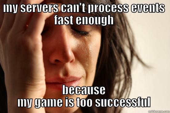 MY SERVERS CAN'T PROCESS EVENTS FAST ENOUGH BECAUSE MY GAME IS TOO SUCCESSFUL First World Problems