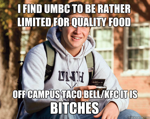 I find umbc to be rather  limited for quality food options Off campus taco bell/kfc it is bitches  College Freshman