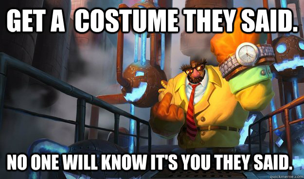 Get a  costume they said. No one will know it's you they said.  Blitzcrank