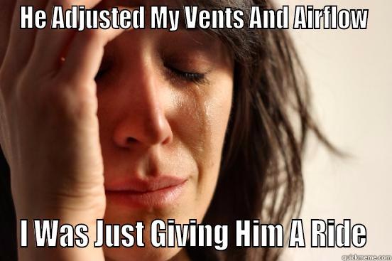 HE ADJUSTED MY VENTS AND AIRFLOW I WAS JUST GIVING HIM A RIDE First World Problems