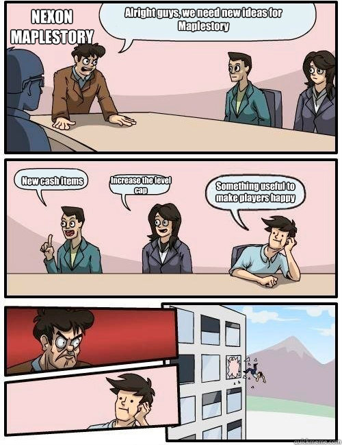 Alright guys, we need new ideas for Maplestory New cash items Increase the level cap Something useful to make players happy NEXON 
MAPLESTORY  Boardroom Suggestion
