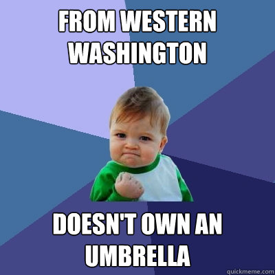 From Western Washington Doesn't own an umbrella  Success Kid