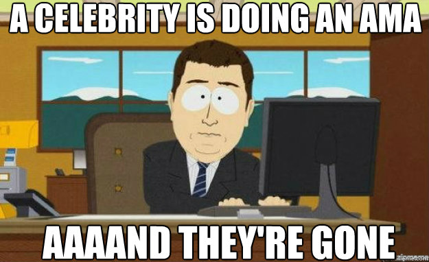 A celebrity is doing an AMA AAAAND they're gone  aaaand its gone