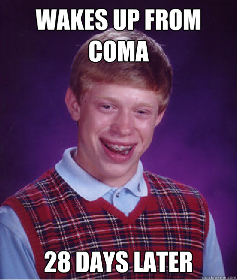 wakes up from coma 28 days later  Bad Luck Brian