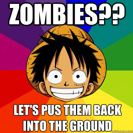 ZoMBies?? Let's pus them back 
into the ground - ZoMBies?? Let's pus them back 
into the ground  Luffy Logic