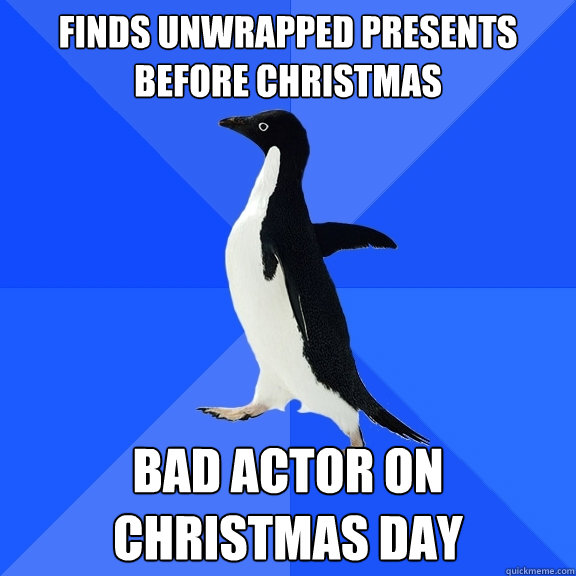 finds unwrapped presents before christmas bad actor on christmas day  Socially Awkward Penguin