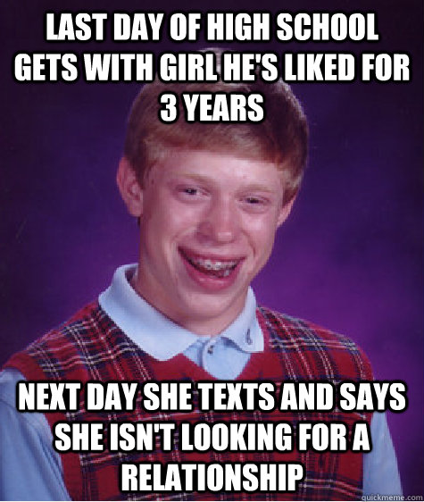 Last day of high school gets with girl he's liked for 3 years Next day she texts and says she isn't looking for a relationship  Bad Luck Brian