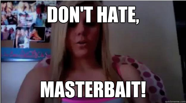 Don't hate, masterbait!  