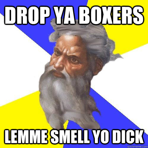 Drop Ya Boxers Lemme Smell Yo Dick  Advice God