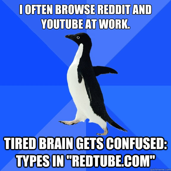 I often browse Reddit and Youtube at work. Tired brain gets confused: types in 
