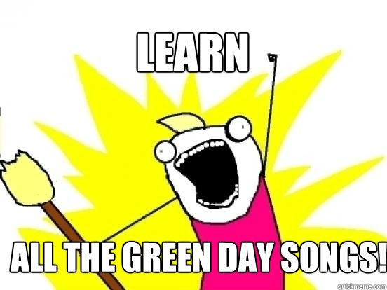 Learn all the green day songs! - Learn all the green day songs!  X All The Things