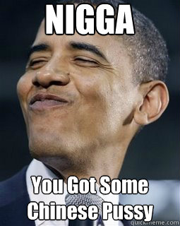 NIGGA You Got Some Chinese Pussy - NIGGA You Got Some Chinese Pussy  Obama Weed