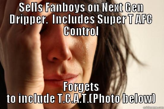 SELLS FANBOYS ON NEXT GEN DRIPPER.  INCLUDES SUPER T AFC CONTROL FORGETS TO INCLUDE T.C.A.T.(PHOTO BELOW) First World Problems