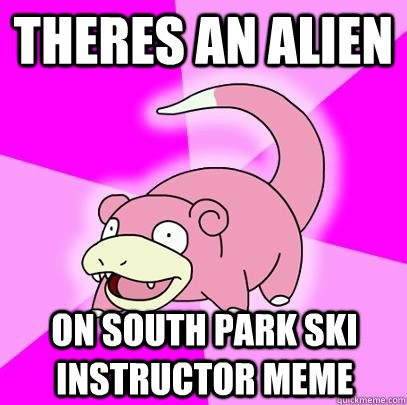 Theres an alien On South Park ski instructor meme  Slowpoke