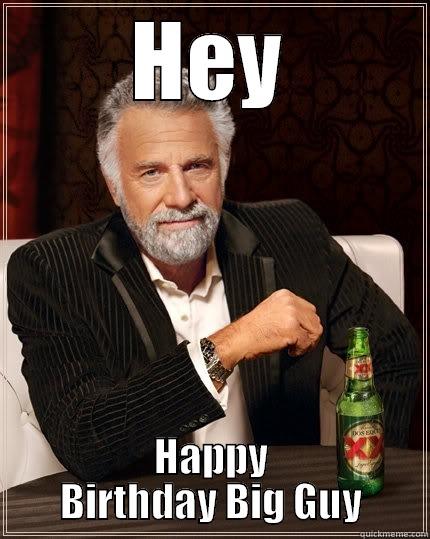 Happy Birthday - HEY HAPPY BIRTHDAY BIG GUY The Most Interesting Man In The World