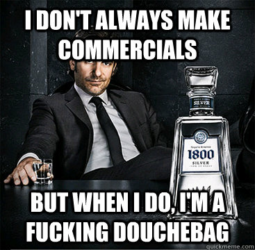 I don't always make commercials But when i do, i'm a fucking Douchebag  