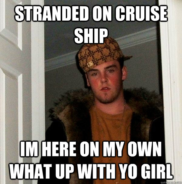 STRANDED ON CRUISE SHIP Im here on my own what up with yo girl - STRANDED ON CRUISE SHIP Im here on my own what up with yo girl  Scumbag Steve