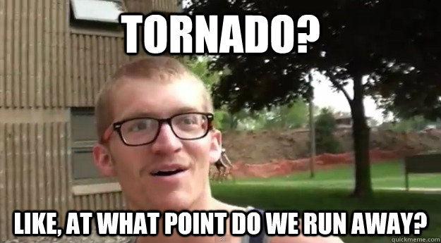 Tornado? Like, at what Point do we run away? - Tornado? Like, at what Point do we run away?  Natural Disasters Bro