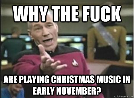 why the fuck are playing christmas music in early november? - why the fuck are playing christmas music in early november?  Misc