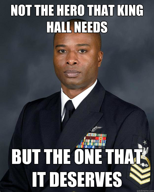 not the hero that king hall needs but the one that it deserves  Senior Chief