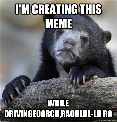 I'M CREATING THIS MEME WHILE  DRIVINGEOARCH,RAOHLHL-LH RO  Confession Bear